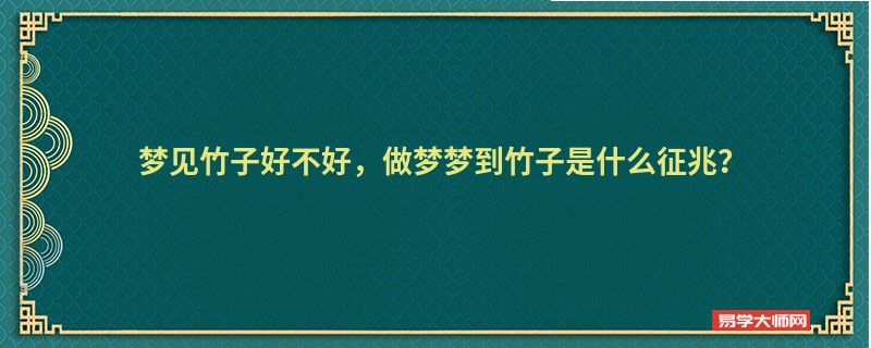 梦见竹子好不好，做梦梦到竹子是什么征兆？