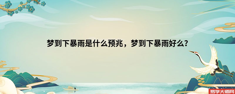 梦到下暴雨是什么预兆，梦到下暴雨好么？