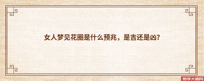 女人梦见花圈是什么预兆,是吉还是凶?