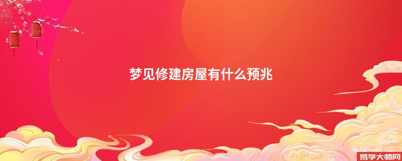 梦见修建房屋有什么预兆