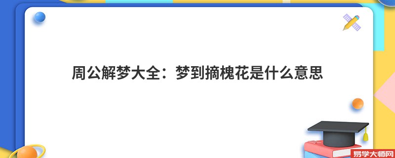 周公解梦大全:梦到摘槐花是什么意思