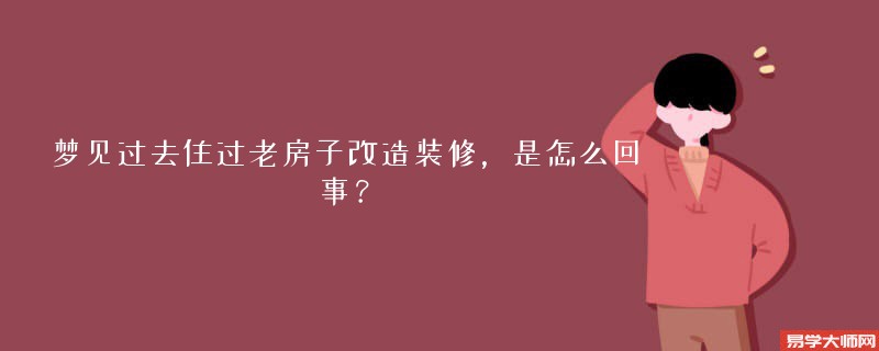 梦见过去住过老房子改造装修,是怎么回事?