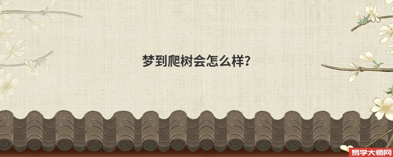 梦到爬树会怎么样？