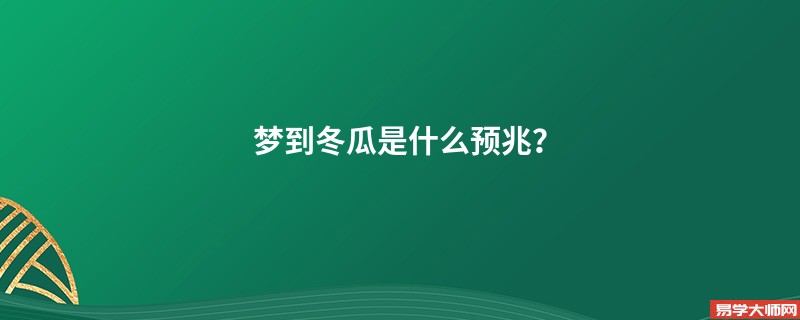 梦到冬瓜是什么预兆？