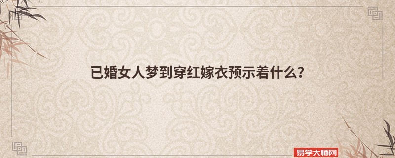 已婚女人梦到穿红嫁衣预示着什么?