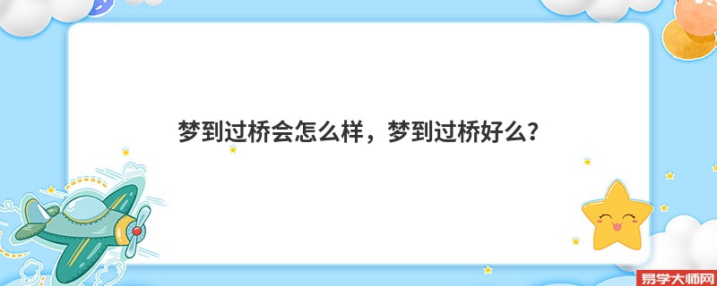 梦到过桥会怎么样,梦到过桥好么?