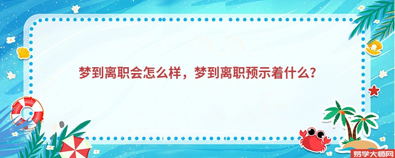 梦到离职会怎么样，梦到离职预示着什么？