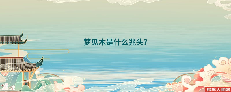 梦见木是什么兆头?