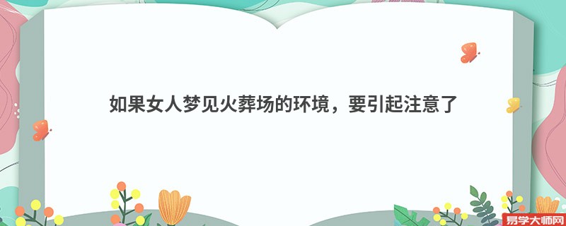 如果女人梦见火葬场的环境,要引起注意了