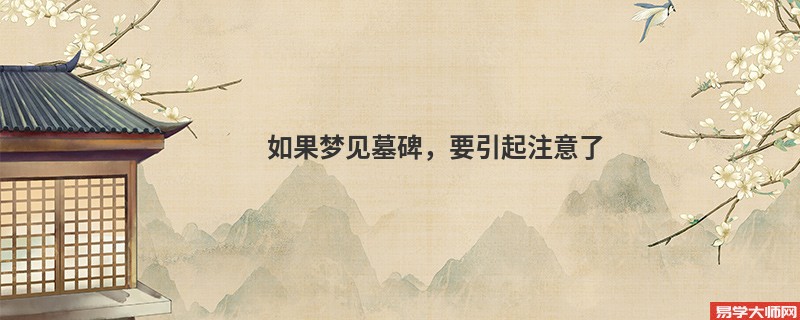 如果梦见墓碑,要引起注意了