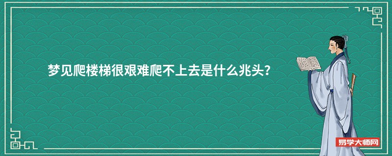 梦见爬楼梯很艰难爬不上去是什么兆头？