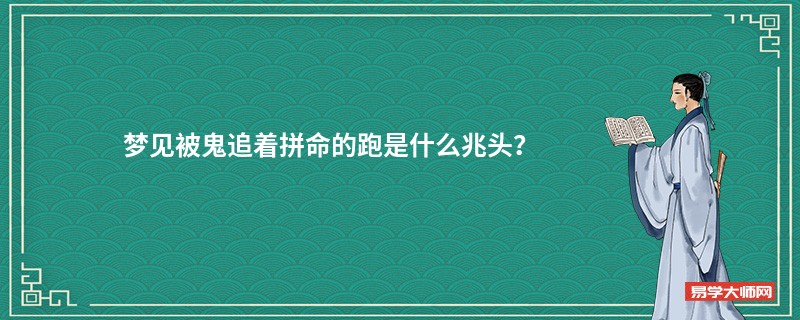 梦见被鬼追着拼命的跑是什么兆头？