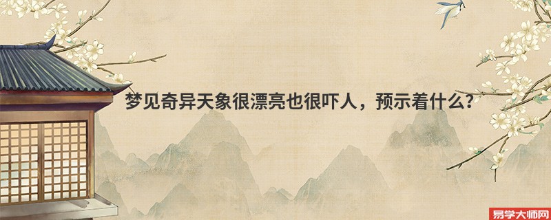梦见奇异天象很漂亮也很吓人，预示着什么？