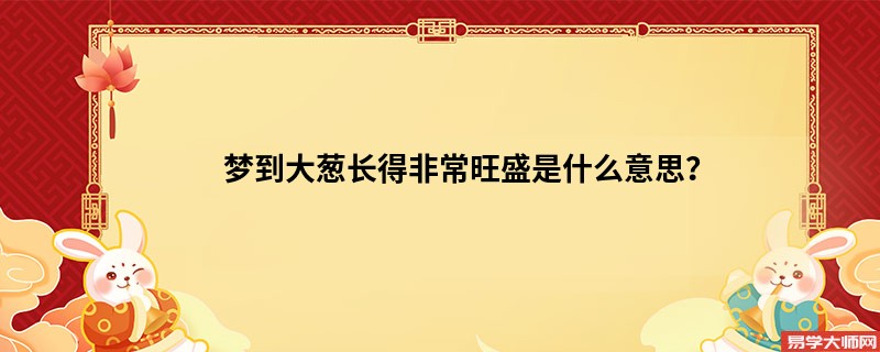梦到大葱长得非常旺盛是什么意思？