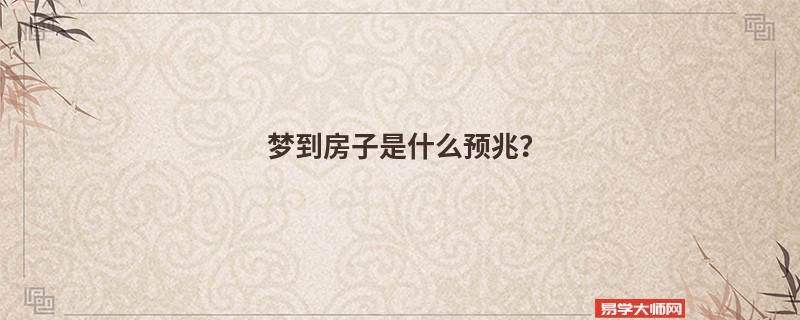 梦到房子是什么预兆？