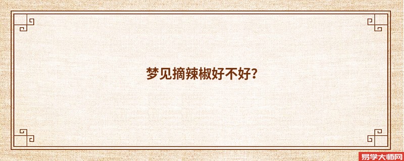 梦见摘辣椒好不好？
