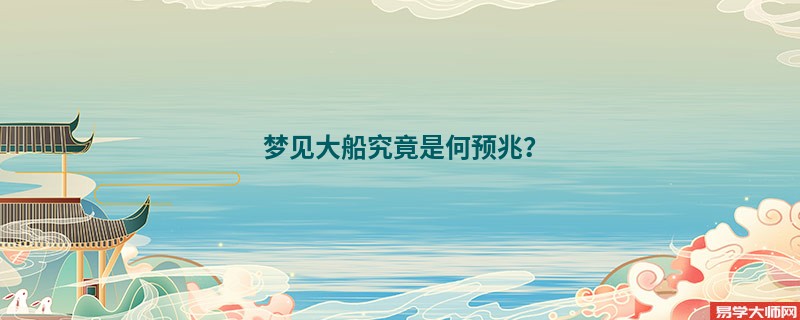 梦见大船究竟是何预兆？