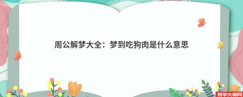 周公解梦大全：梦到吃狗肉是什么意思