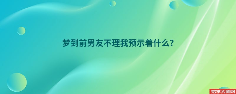 梦到前男友不理我预示着什么?
