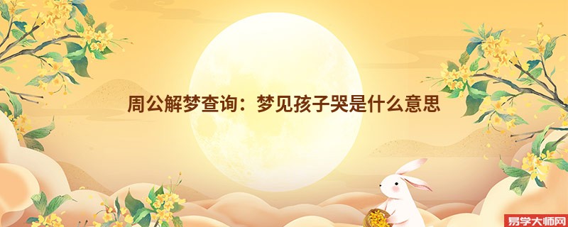 周公解梦查询：梦见孩子哭是什么意思