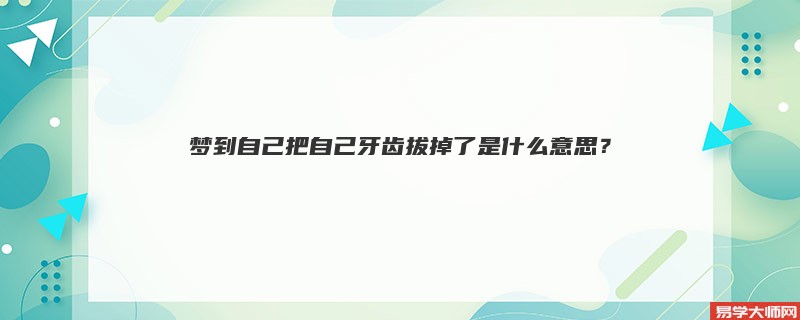 梦到自己把自己牙齿拔掉了是什么意思?