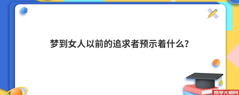 梦到女人以前的追求者预示着什么?
