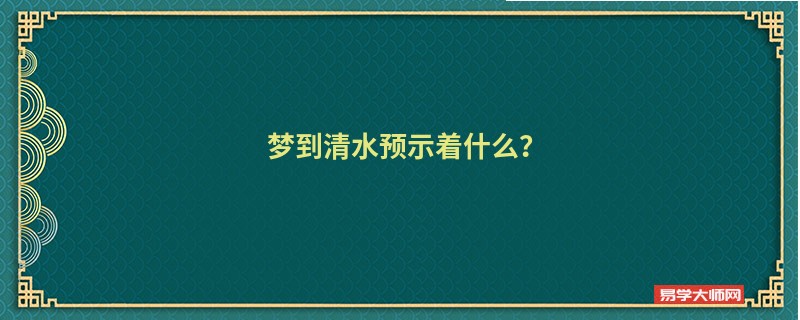 梦到清水预示着什么？