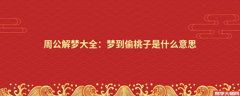 周公解梦大全:梦到偷桃子是什么意思