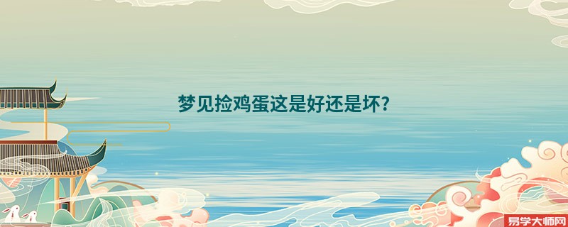 梦见捡鸡蛋这是好还是坏?