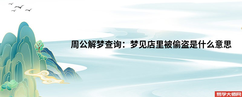 周公解梦查询:梦见店里被偷盗是什么意思