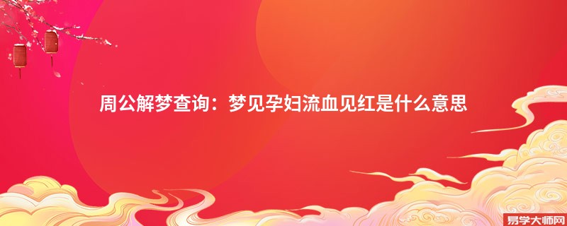 周公解梦查询：梦见孕妇流血见红是什么意思