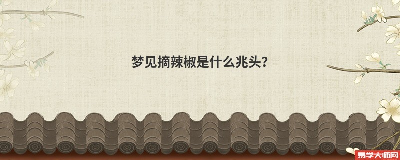 梦见摘辣椒是什么兆头？