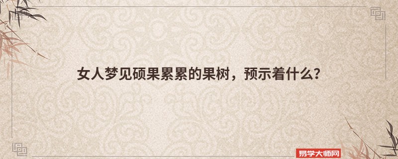 女人梦见硕果累累的果树,预示着什么?