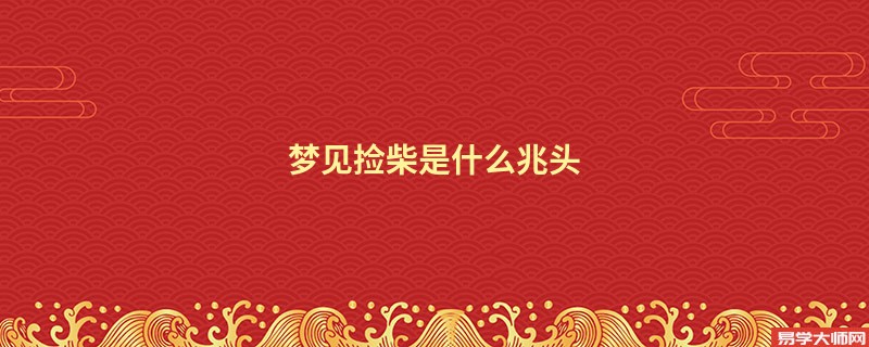 梦见捡柴是什么兆头