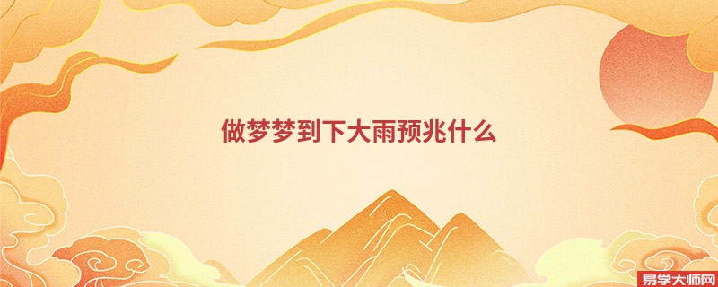 做梦梦到下大雨预兆什么