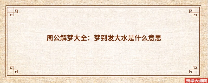 周公解梦大全：梦到发大水是什么意思