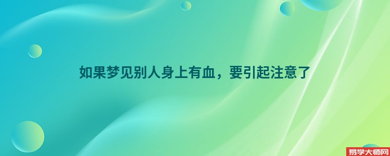 如果梦见别人身上有血,要引起注意了