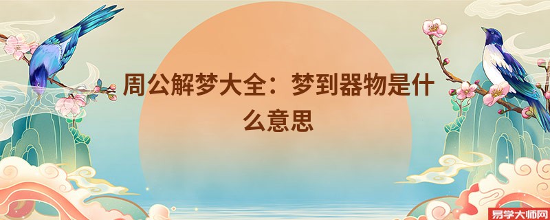 周公解梦大全：梦到器物是什么意思