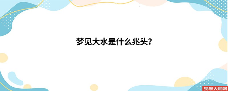 梦见大水是什么兆头?