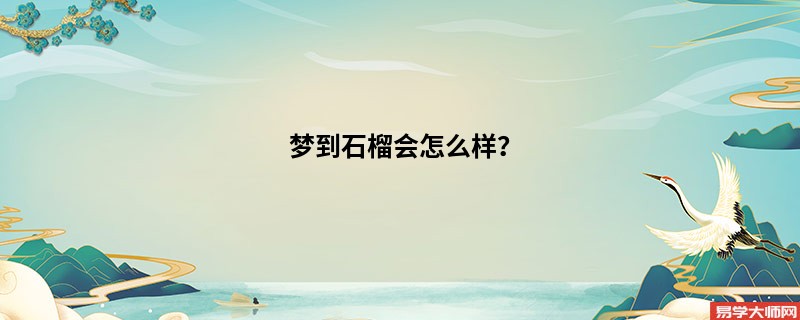 梦到石榴会怎么样?