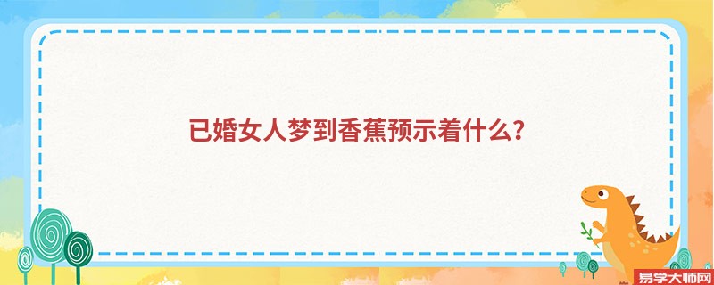 已婚女人梦到香蕉预示着什么?