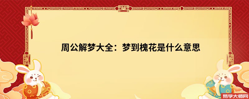 周公解梦大全:梦到槐花是什么意思