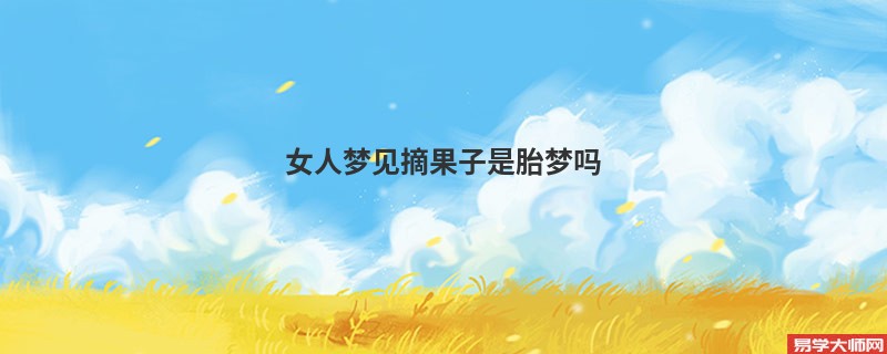 女人梦见摘果子是胎梦吗