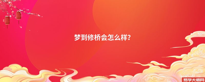 梦到修桥会怎么样？
