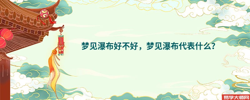 梦见瀑布好不好,梦见瀑布代表什么?