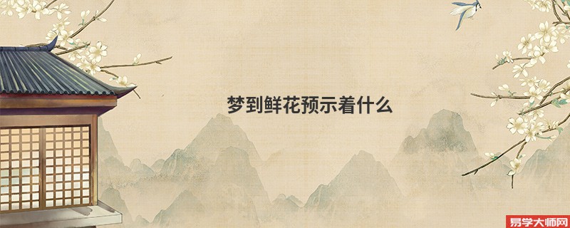 梦到鲜花预示着什么