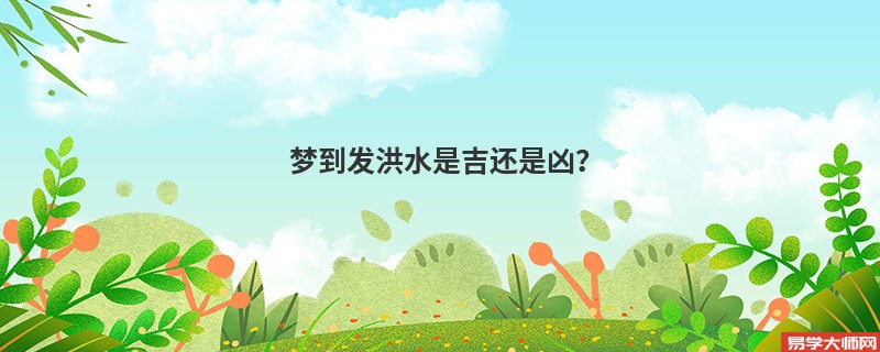 梦到发洪水是吉还是凶?