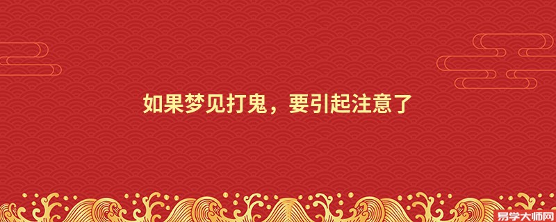 如果梦见打鬼，要引起注意了