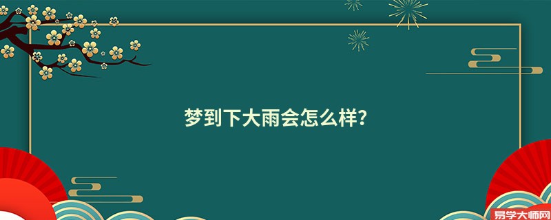 梦到下大雨会怎么样?