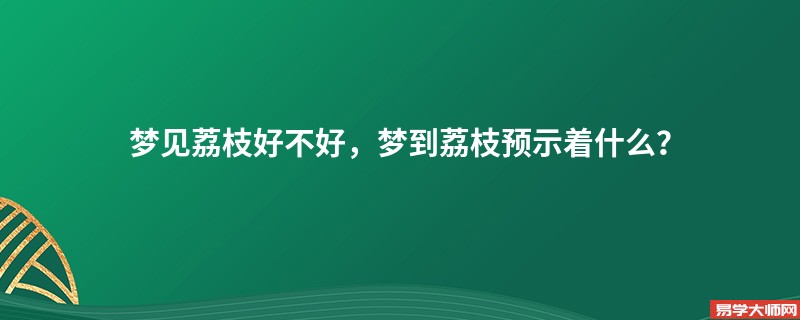 梦见荔枝好不好,梦到荔枝预示着什么?
